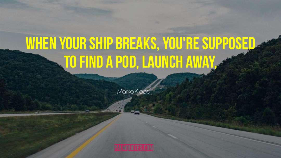 Marko Kloos Quotes: When your ship breaks, you're