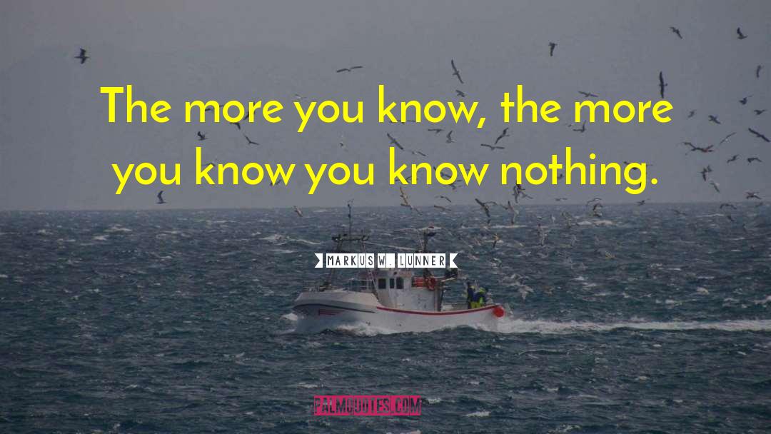 Markus W. Lunner Quotes: The more you know, the