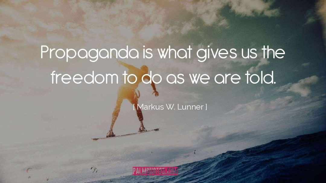 Markus W. Lunner Quotes: Propaganda is what gives us