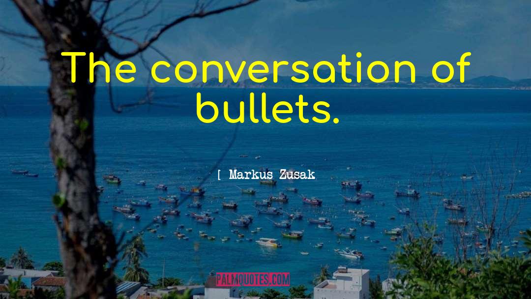 Markus Zusak Quotes: The conversation of bullets.