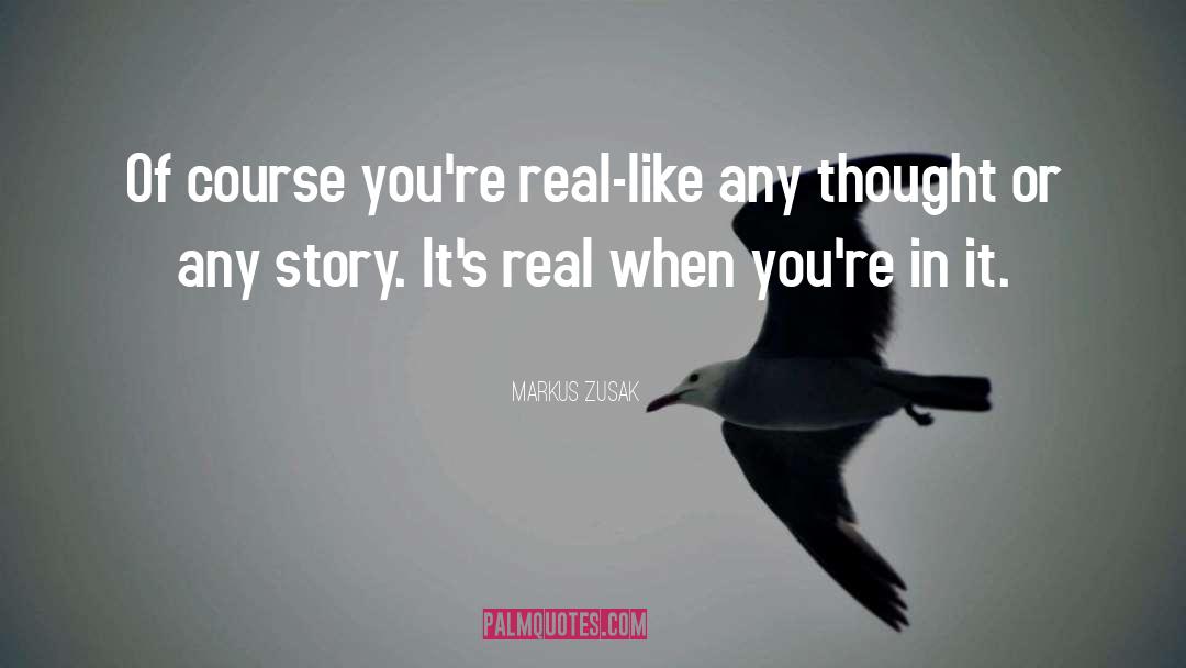 Markus Zusak Quotes: Of course you're real-like any