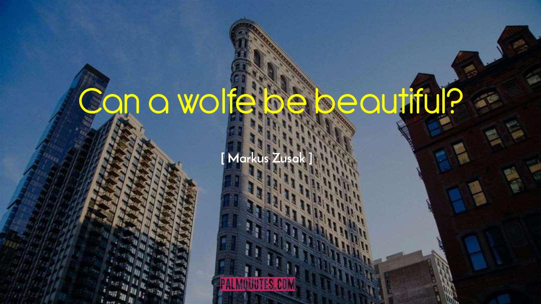 Markus Zusak Quotes: Can a wolfe be beautiful?