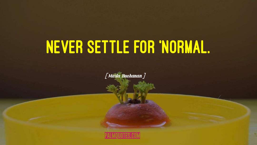 Marla Buchanan Quotes: NEVER settle for 'normal.