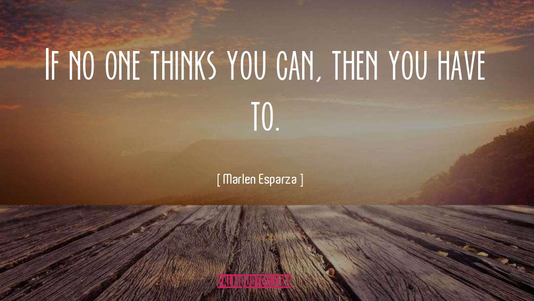 Marlen Esparza Quotes: If no one thinks you