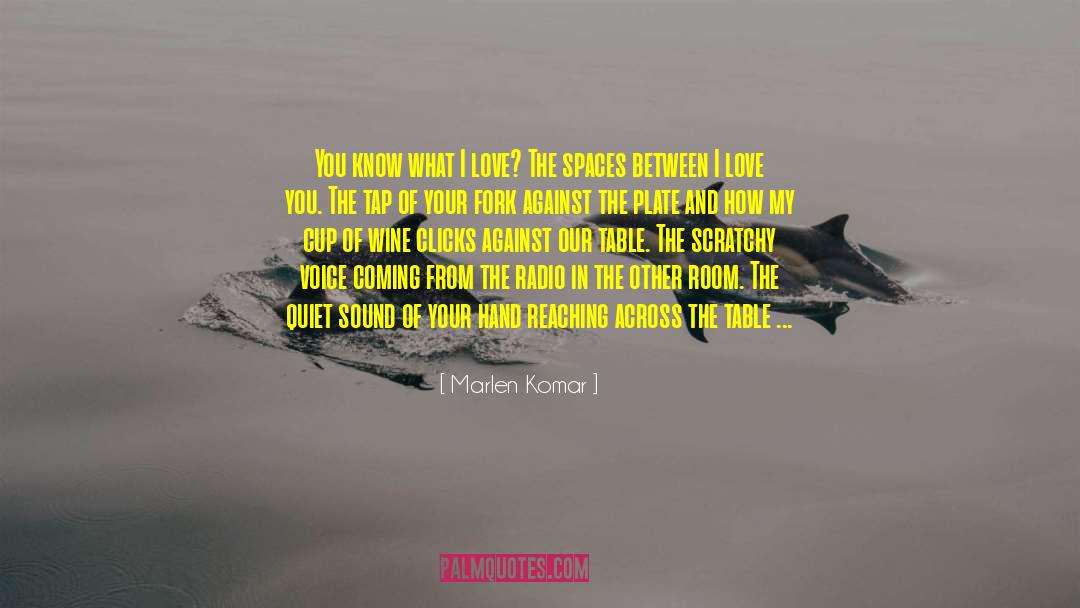 Marlen Komar Quotes: You know what I love?