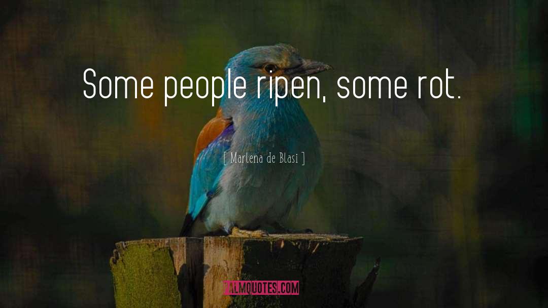 Marlena De Blasi Quotes: Some people ripen, some rot.