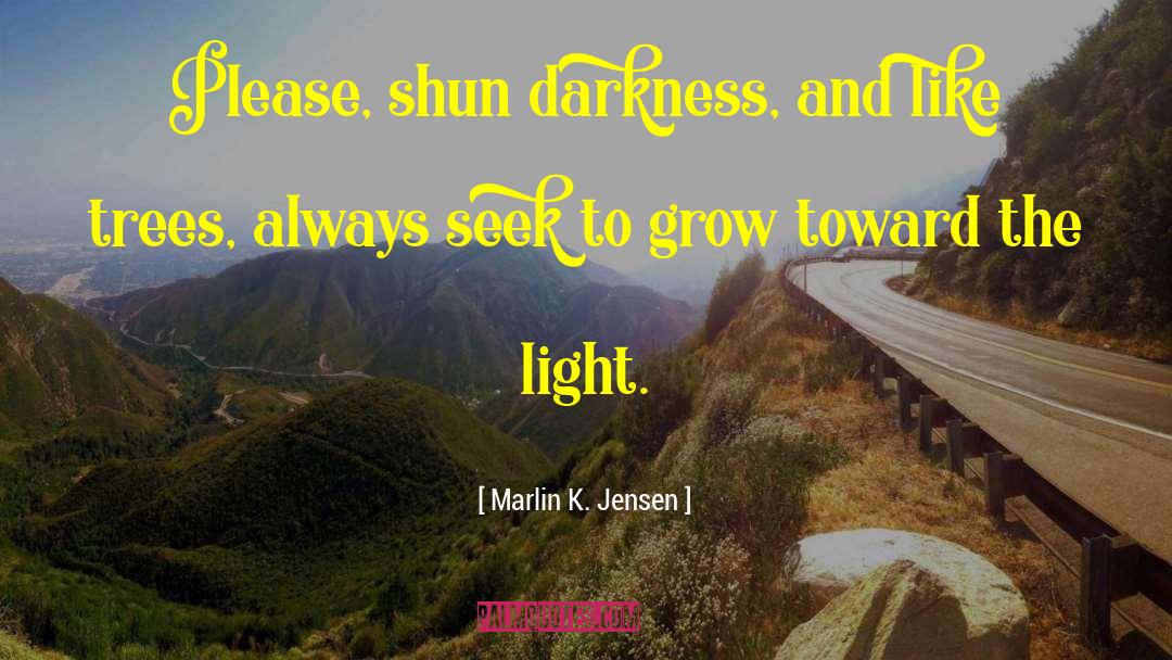Marlin K. Jensen Quotes: Please, shun darkness, and like