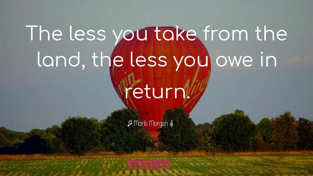 Marlo Morgan Quotes: The less you take from