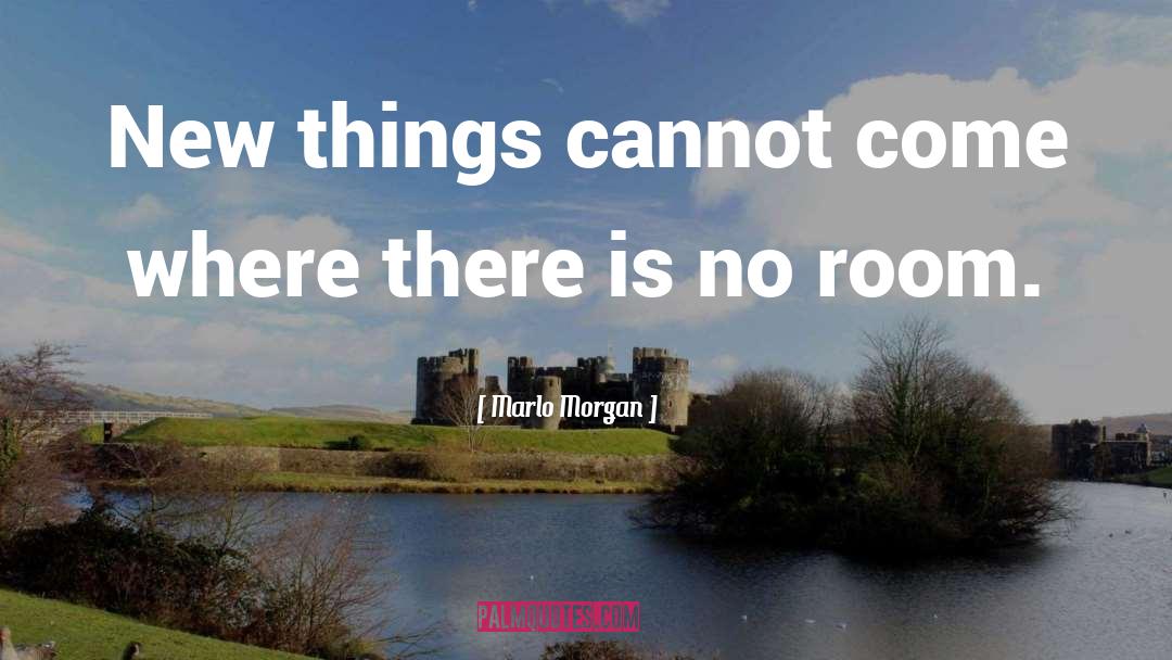 Marlo Morgan Quotes: New things cannot come where