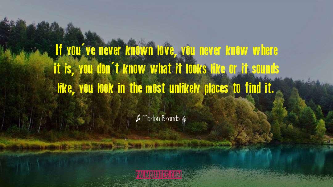 Marlon Brando Quotes: If you've never known love,