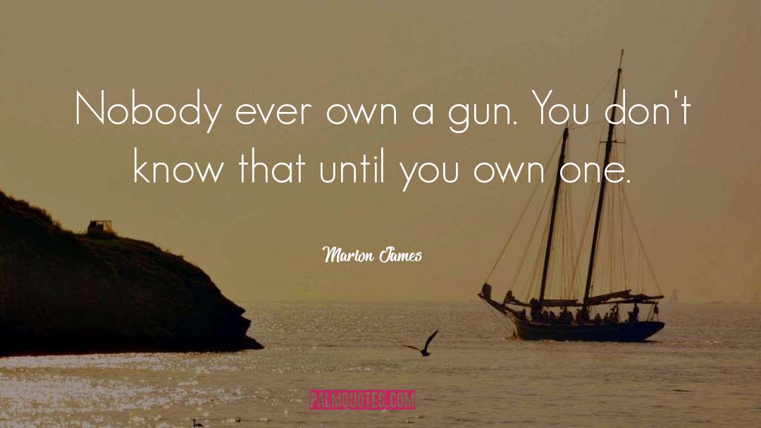 Marlon James Quotes: Nobody ever own a gun.