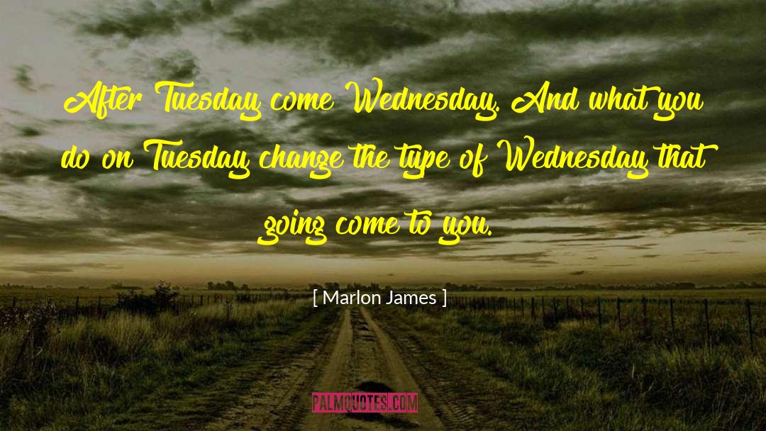 Marlon James Quotes: After Tuesday come Wednesday. And