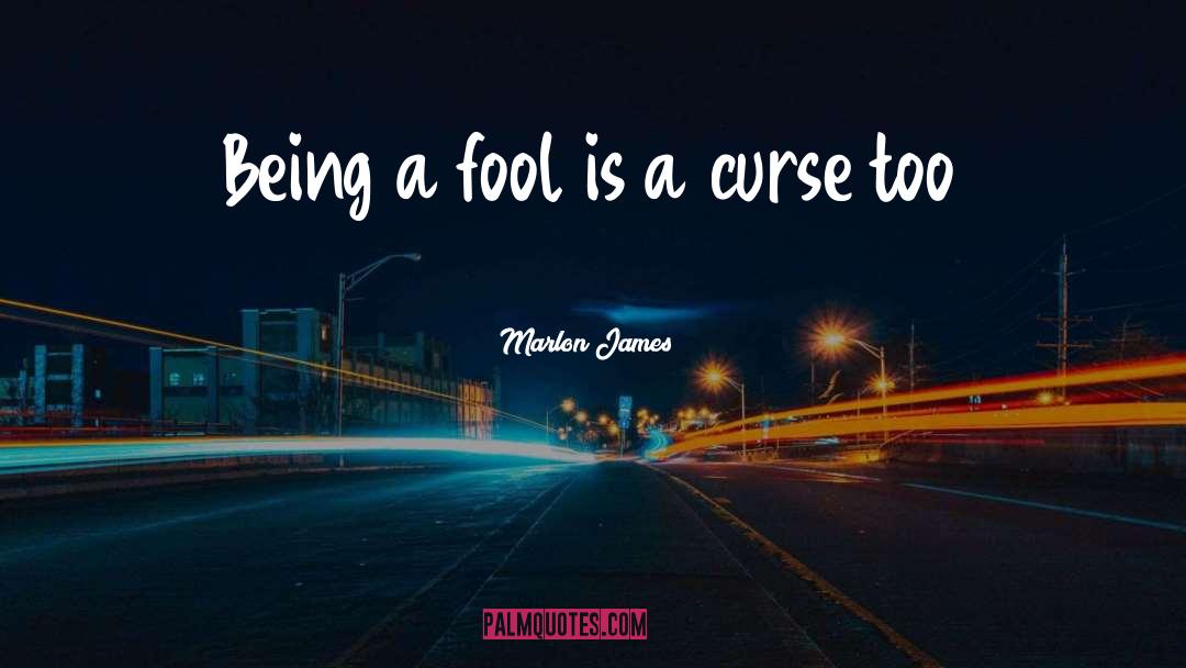 Marlon James Quotes: Being a fool is a