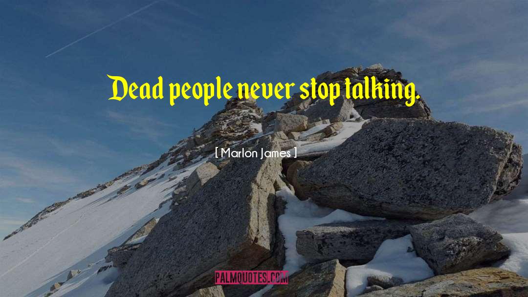 Marlon James Quotes: Dead people never stop talking.