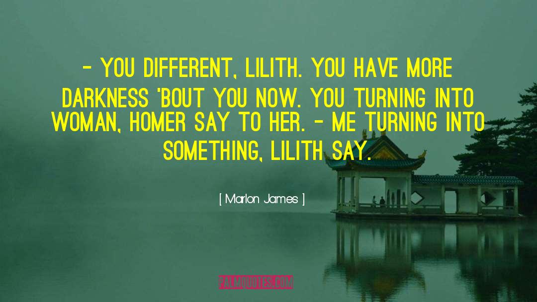 Marlon James Quotes: - You different, Lilith. You