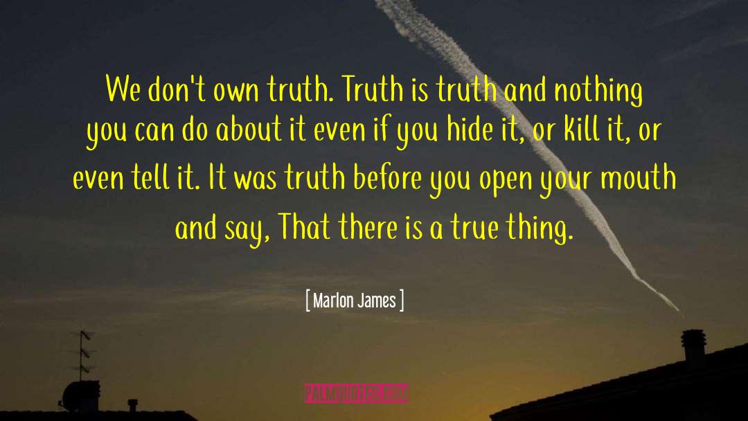 Marlon James Quotes: We don't own truth. Truth