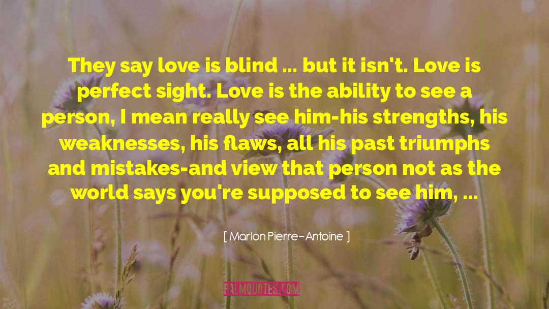 Marlon Pierre-Antoine Quotes: They say love is blind
