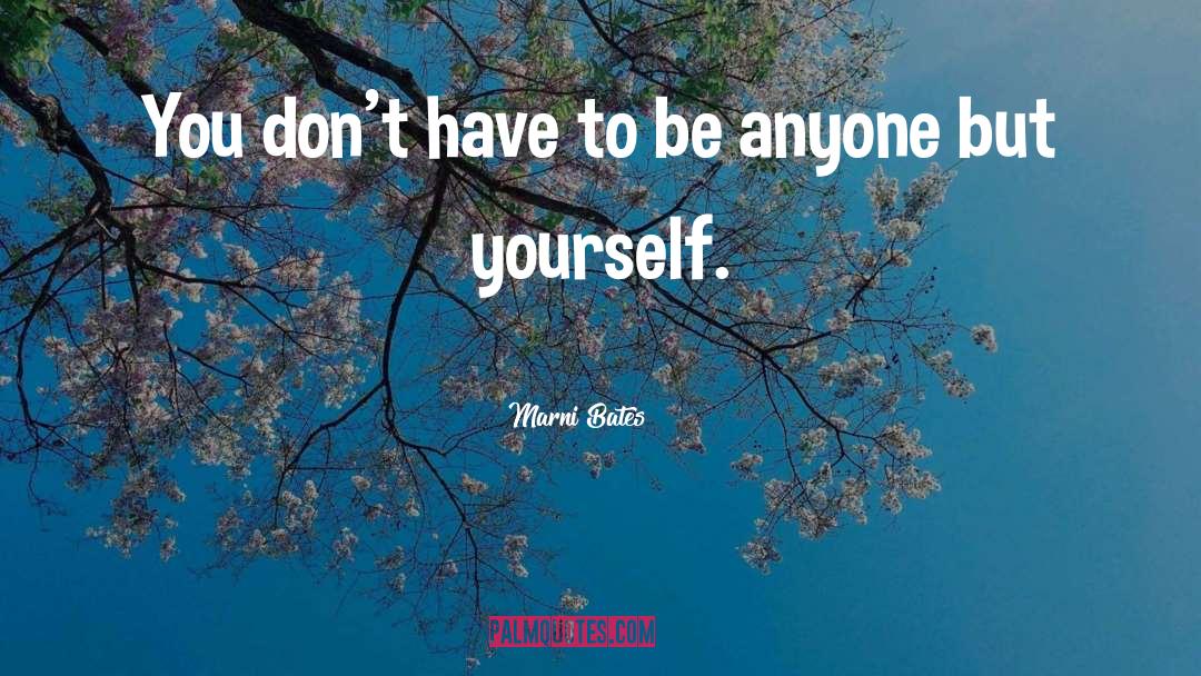 Marni Bates Quotes: You don't have to be