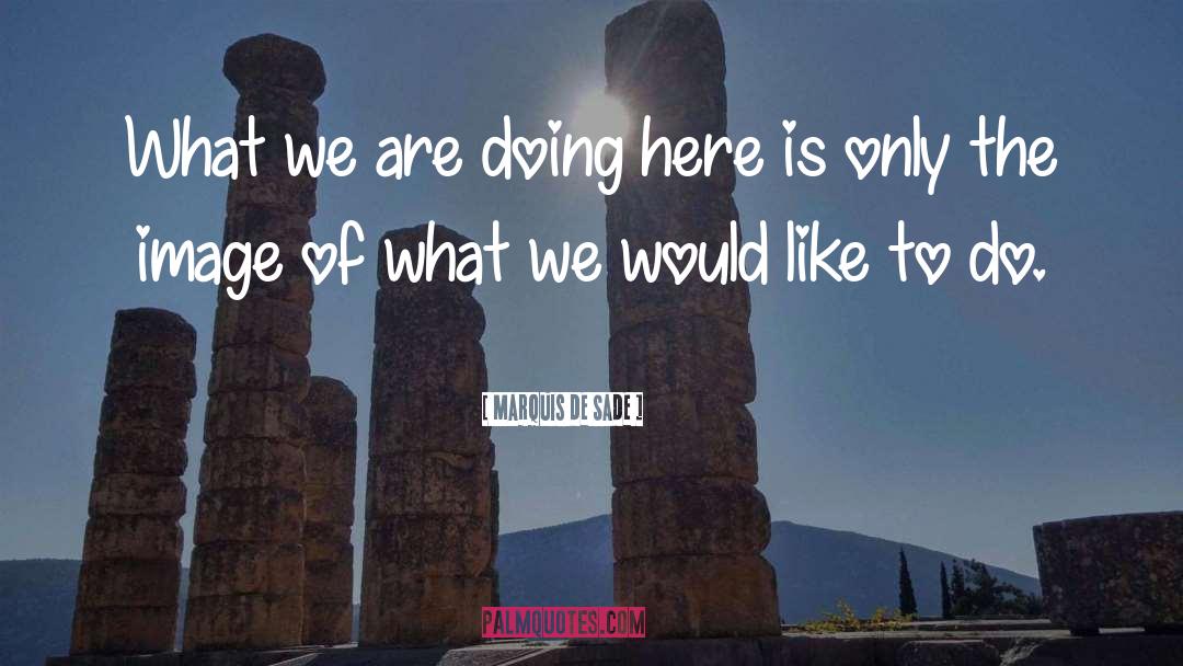 Marquis De Sade Quotes: What we are doing here
