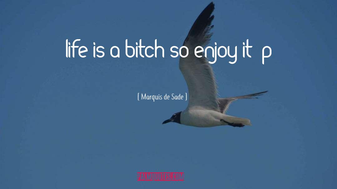 Marquis De Sade Quotes: life is a bitch so