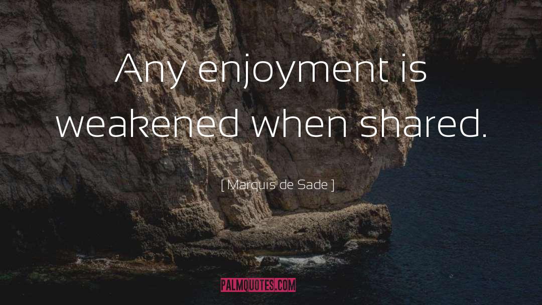 Marquis De Sade Quotes: Any enjoyment is weakened when