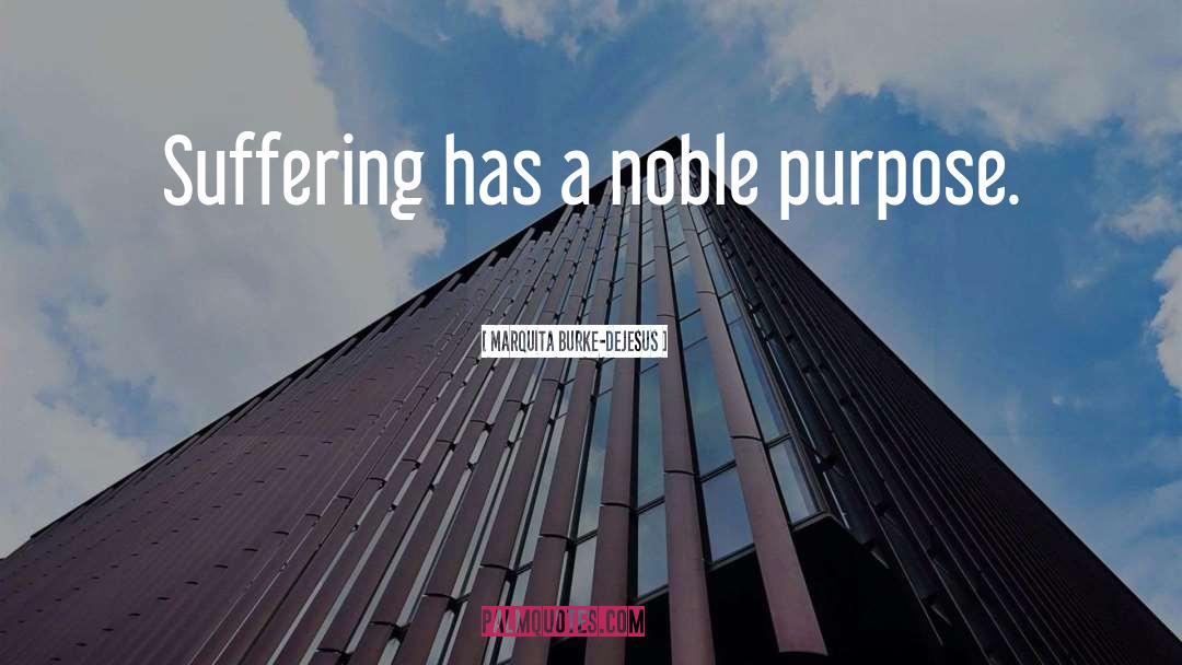 Marquita Burke-DeJesus Quotes: Suffering has a noble purpose.