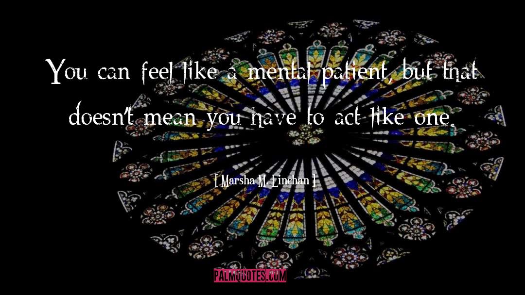 Marsha M. Linehan Quotes: You can feel like a