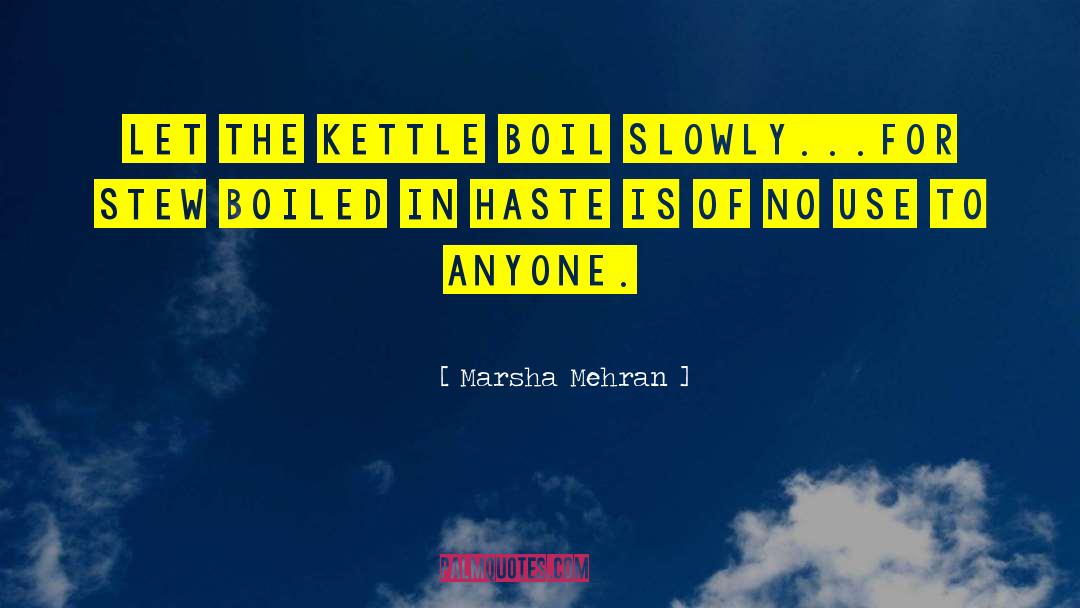 Marsha Mehran Quotes: Let the kettle boil slowly...<br