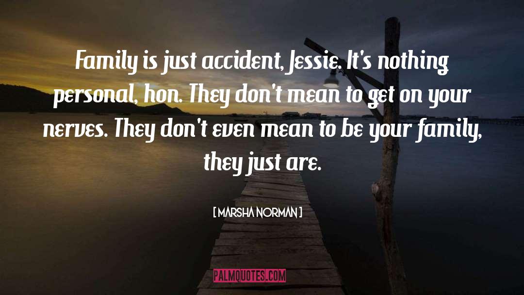 Marsha Norman Quotes: Family is just accident, Jessie.