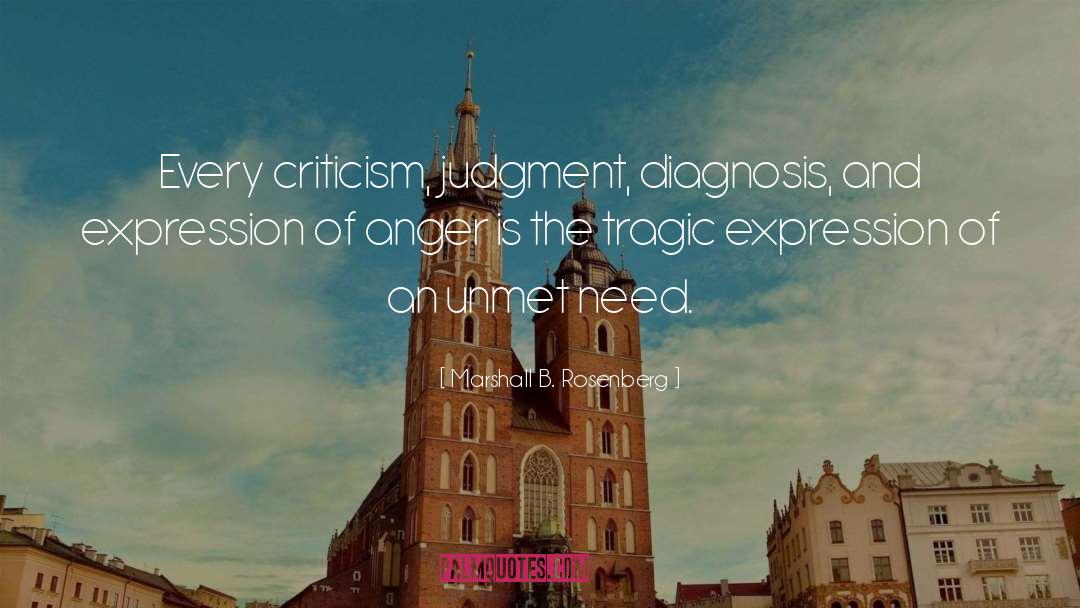 Marshall B. Rosenberg Quotes: Every criticism, judgment, diagnosis, and