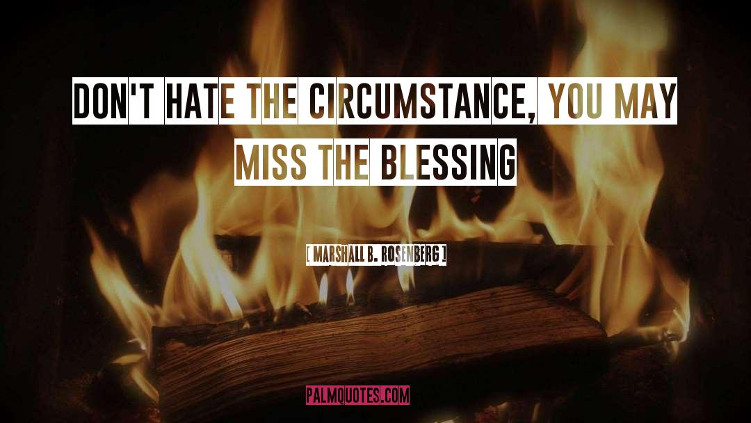 Marshall B. Rosenberg Quotes: Don't hate the circumstance, you