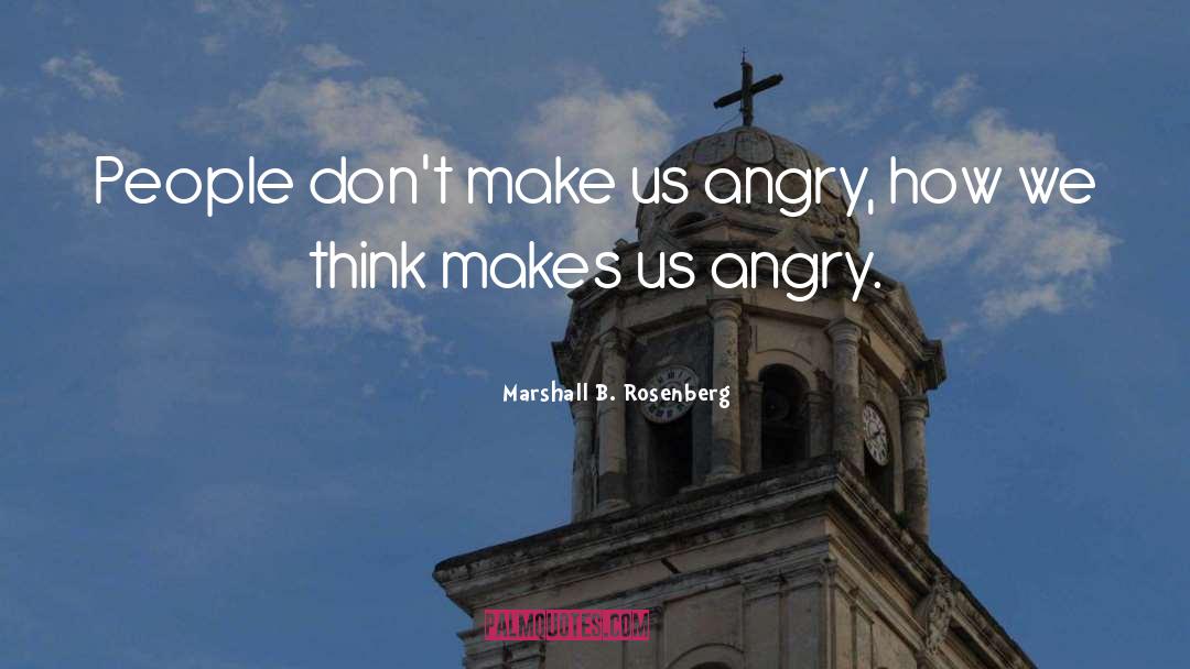 Marshall B. Rosenberg Quotes: People don't make us angry,