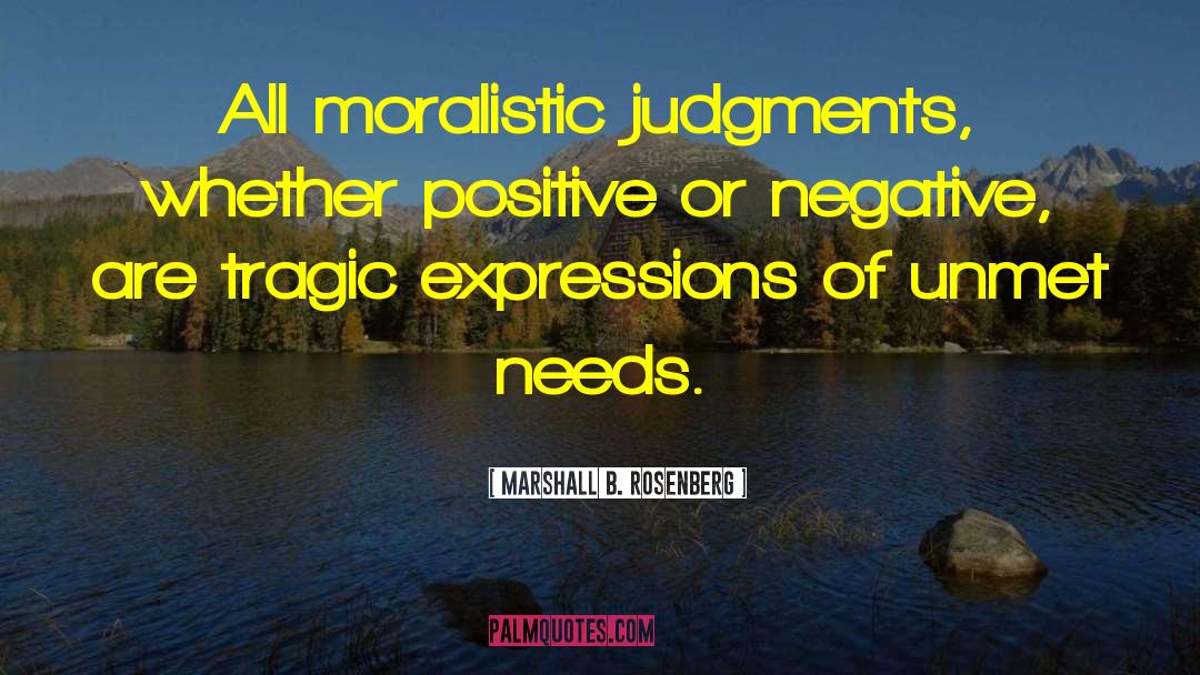 Marshall B. Rosenberg Quotes: All moralistic judgments, whether positive