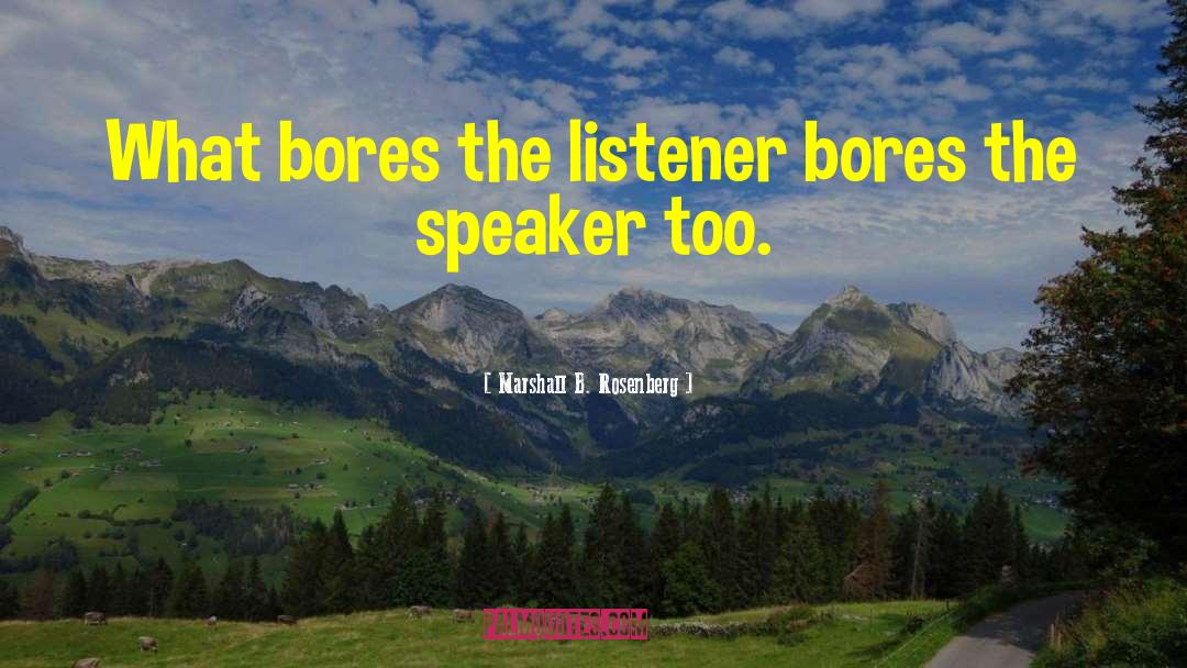 Marshall B. Rosenberg Quotes: What bores the listener bores