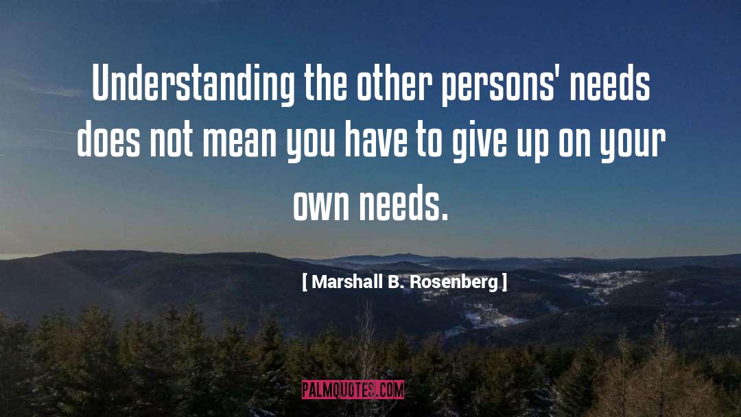 Marshall B. Rosenberg Quotes: Understanding the other persons' needs