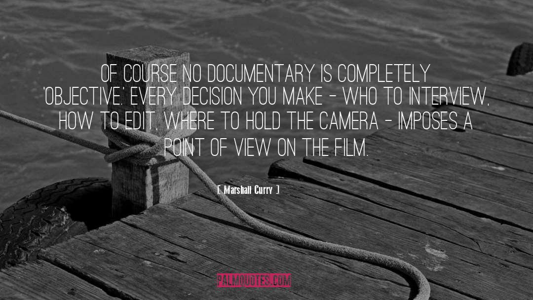 Marshall Curry Quotes: Of course no documentary is