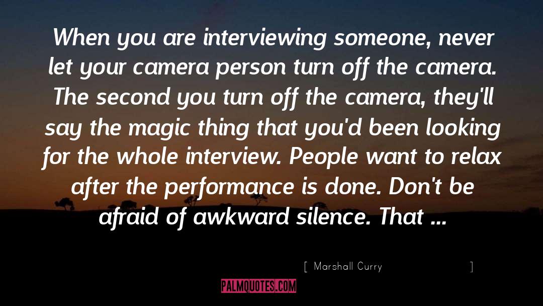 Marshall Curry Quotes: When you are interviewing someone,