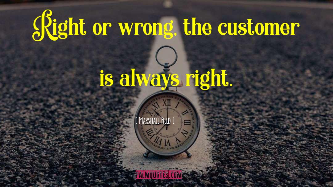 Marshall Field Quotes: Right or wrong, the customer