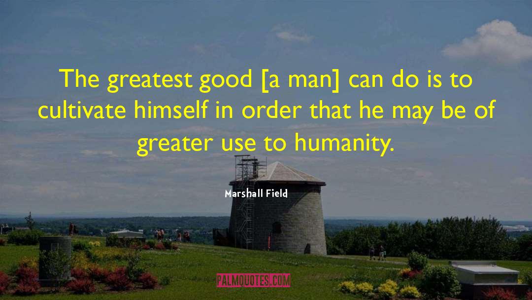 Marshall Field Quotes: The greatest good [a man]