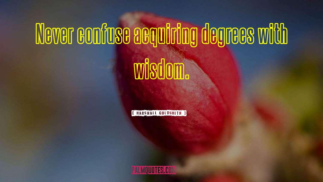 Marshall Goldsmith Quotes: Never confuse acquiring degrees with