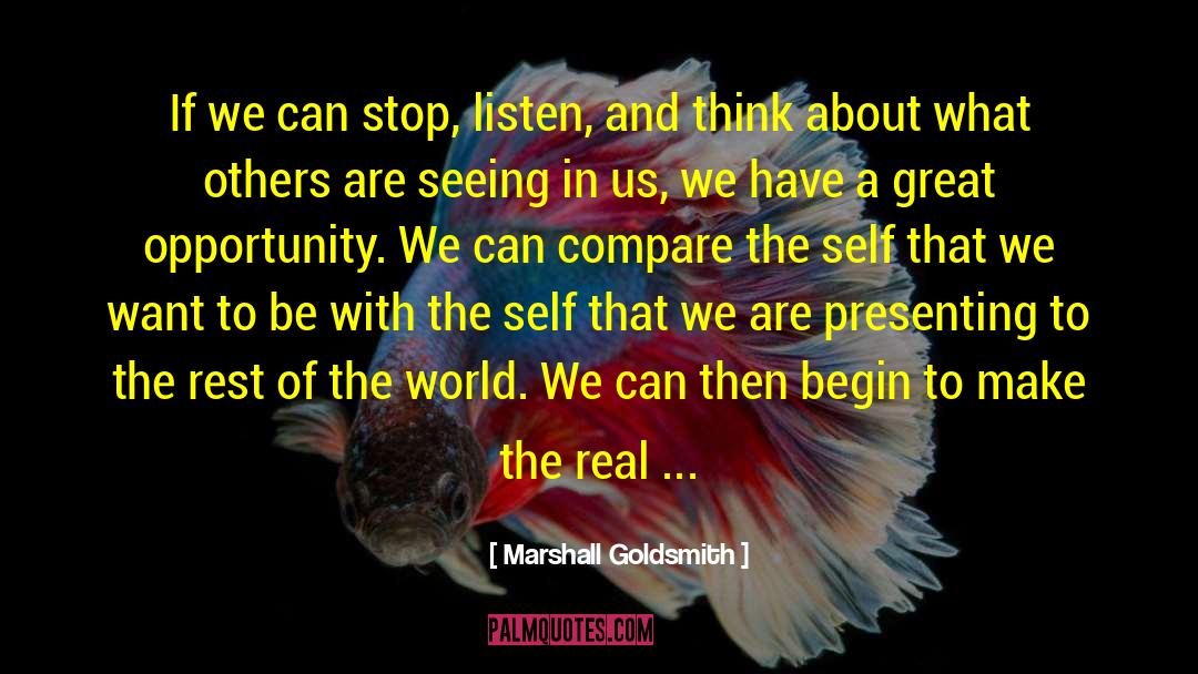 Marshall Goldsmith Quotes: If we can stop, listen,
