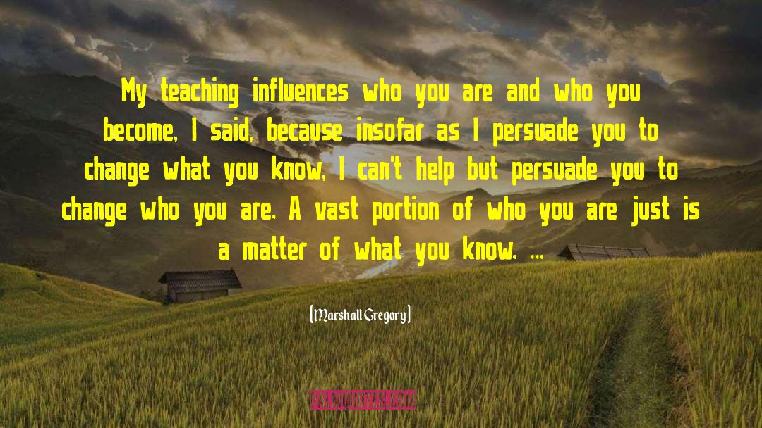 Marshall Gregory Quotes: My teaching influences who you