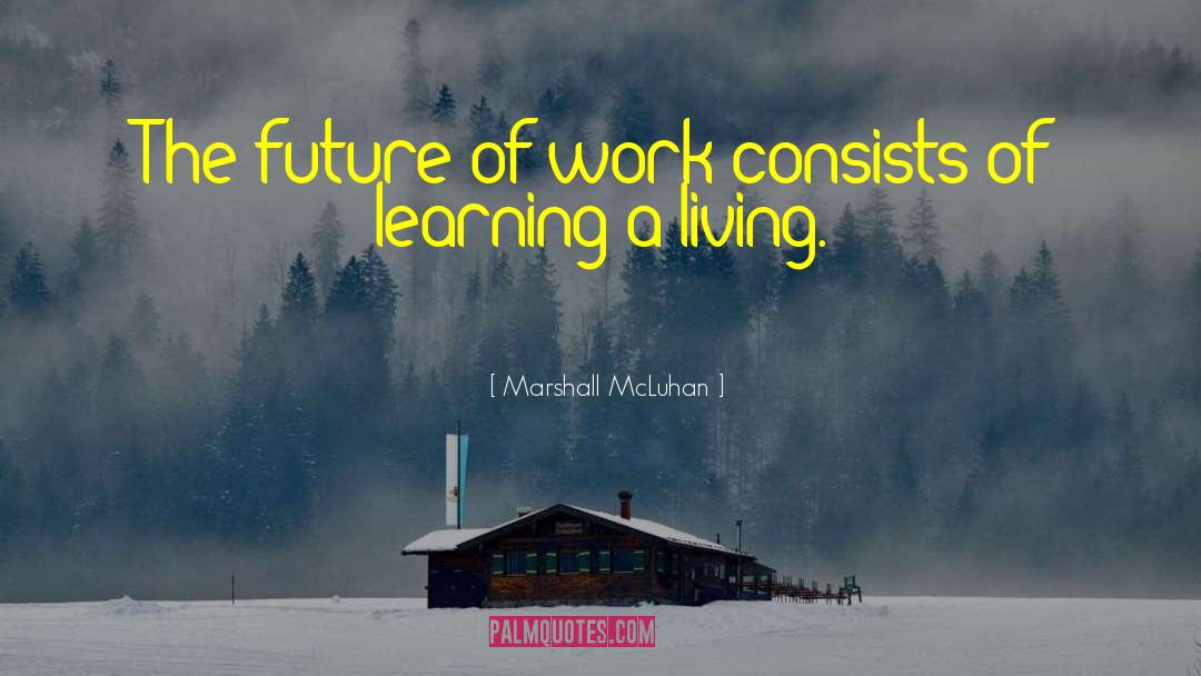 Marshall McLuhan Quotes: The future of work consists