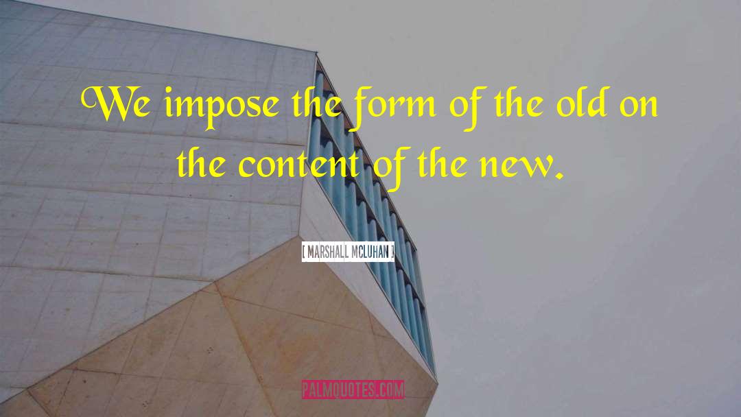 Marshall McLuhan Quotes: We impose the form of