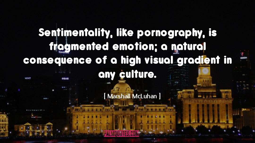 Marshall McLuhan Quotes: Sentimentality, like pornography, is fragmented