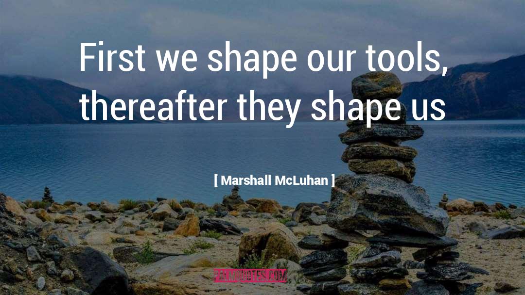 Marshall McLuhan Quotes: First we shape our tools,