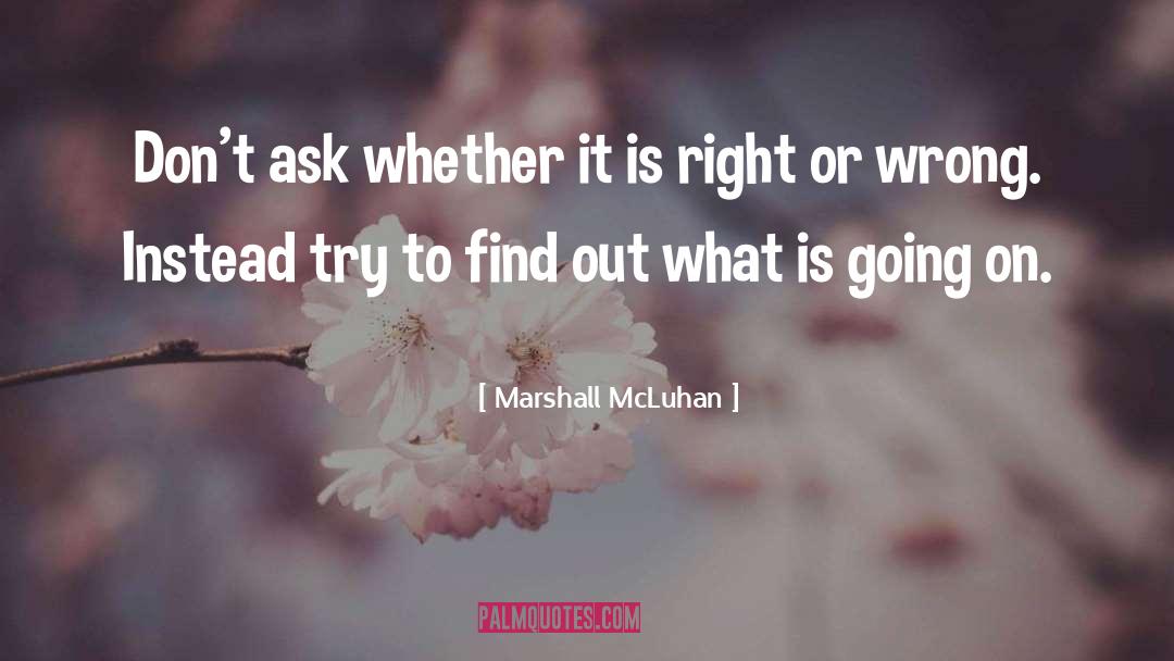 Marshall McLuhan Quotes: Don't ask whether it is