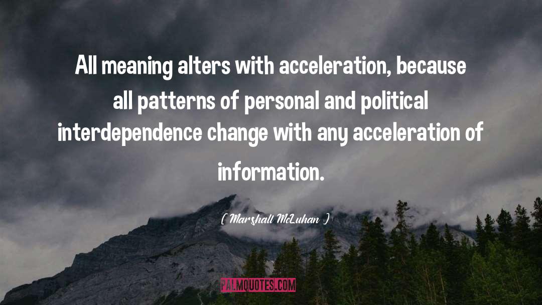 Marshall McLuhan Quotes: All meaning alters with acceleration,