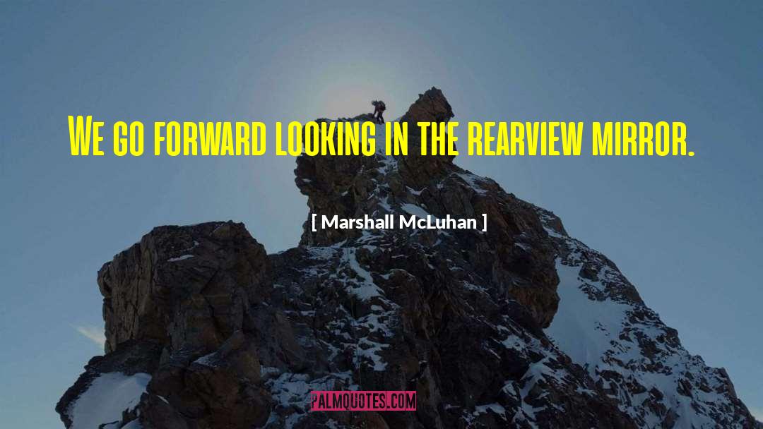 Marshall McLuhan Quotes: We go forward looking in