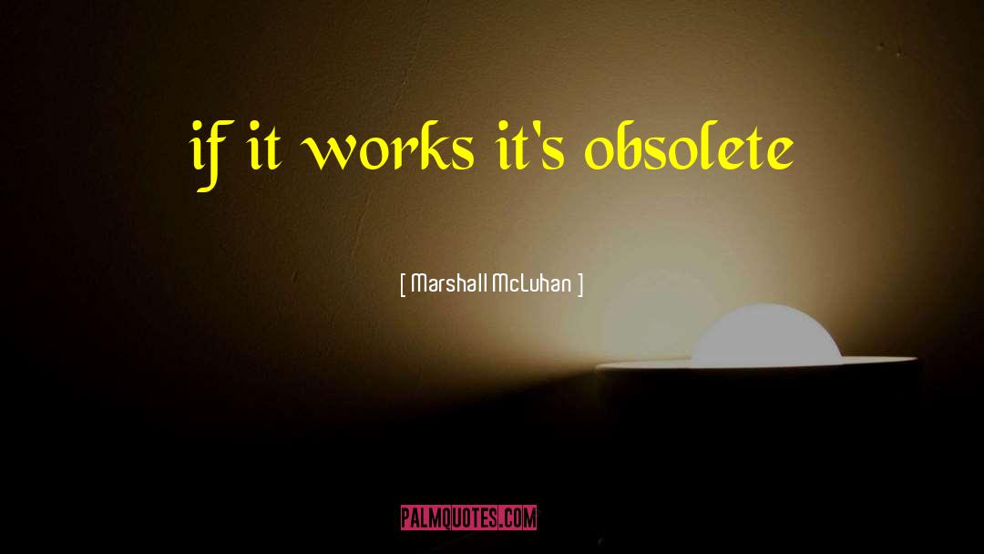 Marshall McLuhan Quotes: if it works it's obsolete